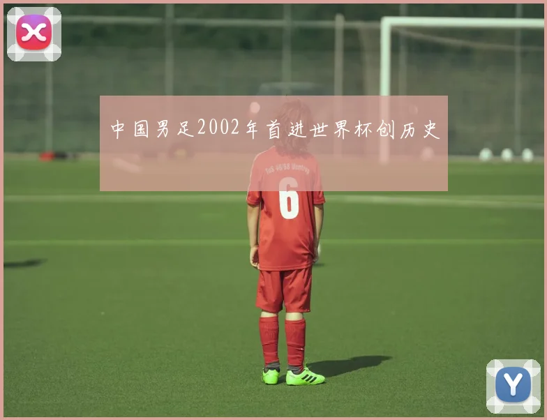 中国男足2002年首进世界杯创历史