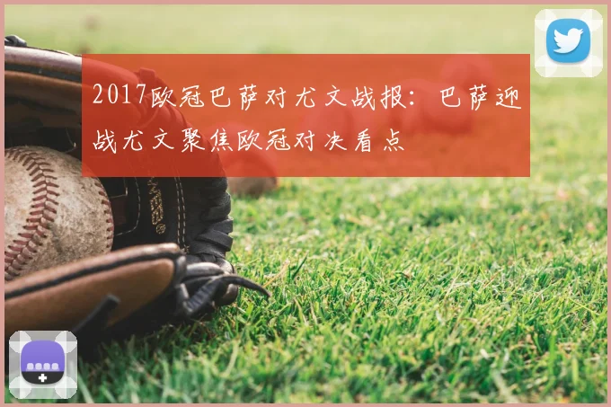 2017欧冠巴萨对尤文战报:巴萨迎战尤文聚焦欧冠对决看点