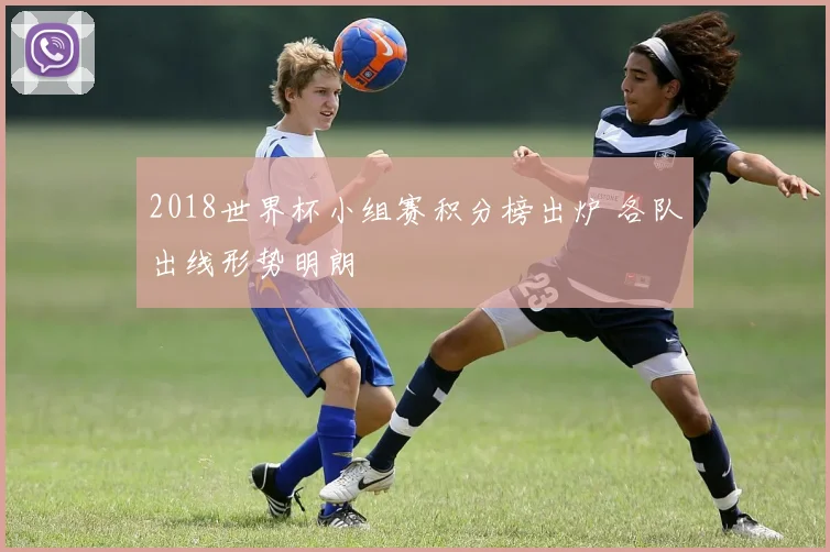 2018世界杯小组赛积分榜出炉 各队出线形势明朗