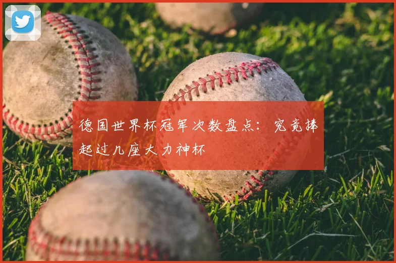 德国世界杯冠军次数盘点:究竟捧起过几座大力神杯