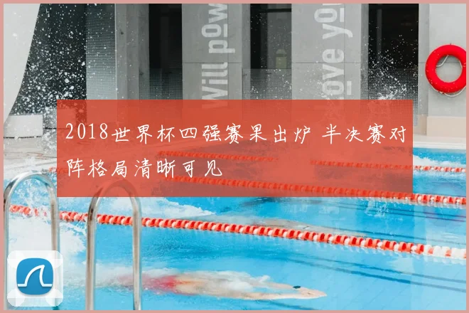 2018世界杯四强赛果出炉 半决赛对阵格局清晰可见