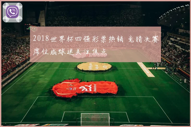2018世界杯四强彩票热销 竞猜决赛席位成球迷关注焦点