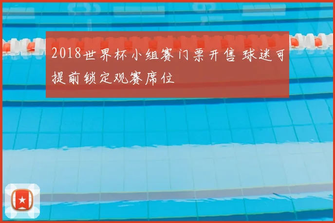 2018世界杯小组赛门票开售 球迷可提前锁定观赛席位